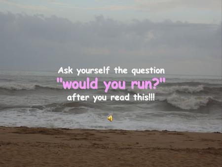Ask yourself the question would you run? after you read this!!!