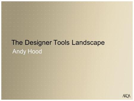 The Designer Tools Landscape Andy Hood. AKQA PROVIDES DIGITAL BUSINESS SOLUTIONS We focus on providing our clients with a return on investment.
