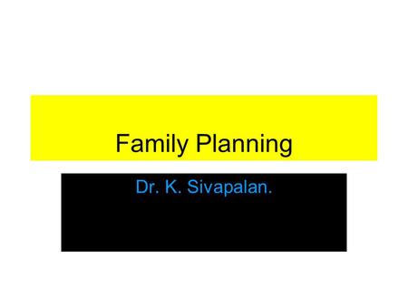 Family Planning Dr. K. Sivapalan.. Family planning Family planning refers to practices that help individuals to attain certain objectives: –Avoid unwanted.