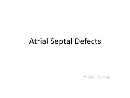 Atrial Septal Defects Dr Nithin P G. Preview Introduction Embryology & Types of ASD Physiology, natural history & clinical features Investigations -salient.