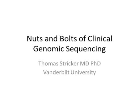 Nuts and Bolts of Clinical Genomic Sequencing Thomas Stricker MD PhD Vanderbilt University.