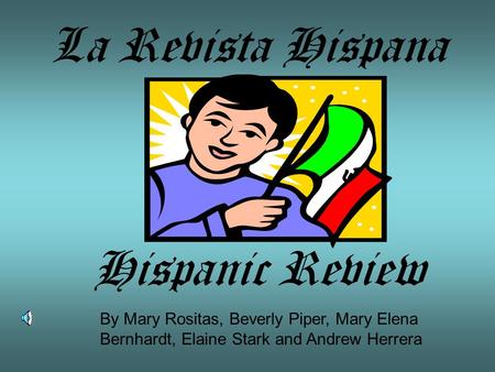 La Revista Hispana Hispanic Review By Mary Rositas, Beverly Piper, Mary Elena Bernhardt, Elaine Stark and Andrew Herrera.