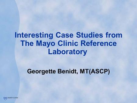 Interesting Case Studies from The Mayo Clinic Reference Laboratory Georgette Benidt, MT(ASCP)