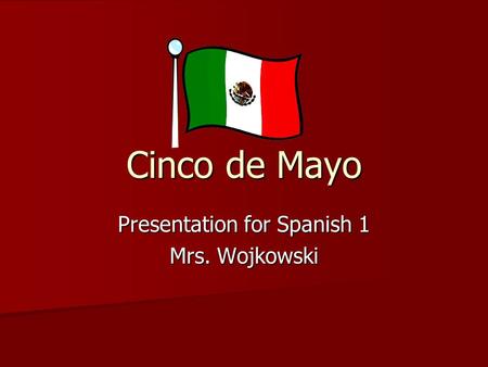 Cinco de Mayo Presentation for Spanish 1 Mrs. Wojkowski.