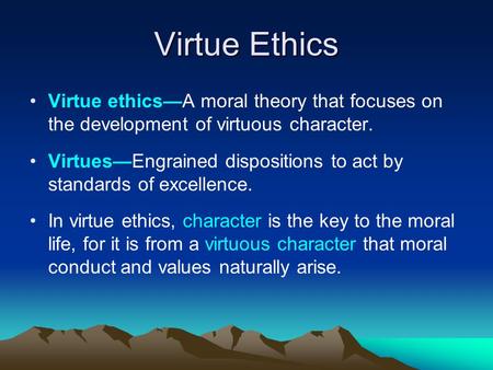 Virtue Ethics Virtue ethics—A moral theory that focuses on the development of virtuous character. Virtues—Engrained dispositions to act by standards of.