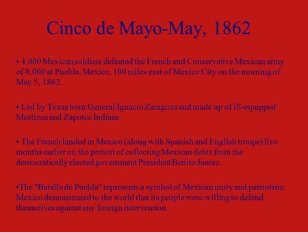 Cinco de Mayo-May, 1862 4,000 Mexican soldiers defeated the French and Conservative Mexican army of 8,000 at Puebla, Mexico, 100 miles east of Mexico City.