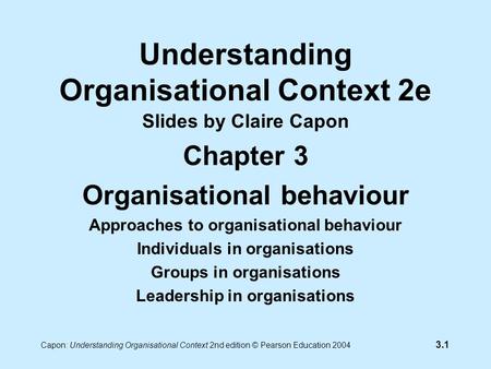 3.1 Capon: Understanding Organisational Context 2nd edition © Pearson Education 2004 Understanding Organisational Context 2e Slides by Claire Capon Chapter.