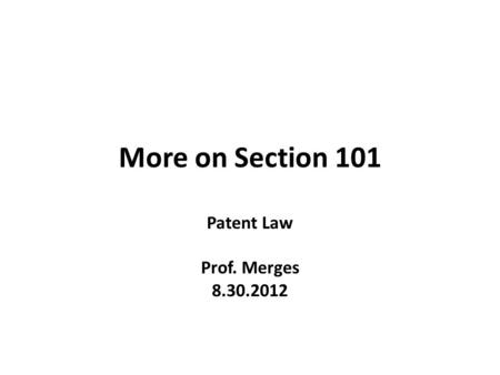 More on Section 101 Patent Law Prof. Merges 8.30.2012.