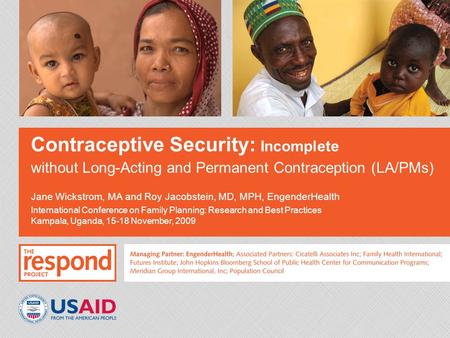 Contraceptive Security: Incomplete without Long-Acting and Permanent Contraception (LA/PMs) Jane Wickstrom, MA and Roy Jacobstein, MD, MPH, EngenderHealth.