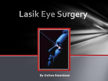 By Colton Smaldone.  LASIK : Laser-Assisted In-Situ Keratomileusis  Form of Refractive Surgery  Reduces/Eliminates need for eyeglasses & corrective.