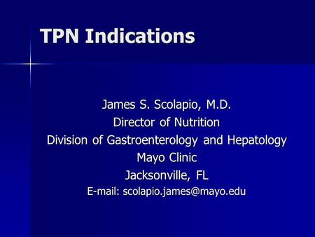 TPN Indications James S. Scolapio, M.D. Director of Nutrition Division of Gastroenterology and Hepatology Mayo Clinic Jacksonville, FL