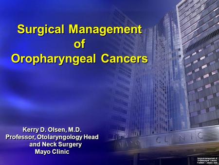 Surgical Management of Oropharyngeal Cancers Kerry D. Olsen, M.D. Professor, Otolaryngology Head and Neck Surgery Mayo Clinic Kerry D. Olsen, M.D. Professor,