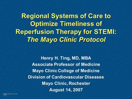 Regional Systems of Care to Optimize Timeliness of Reperfusion Therapy for STEMI: The Mayo Clinic Protocol Henry H. Ting, MD, MBA Associate Professor of.