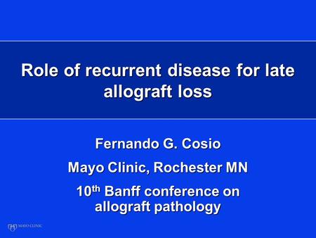 Role of recurrent disease for late allograft loss Fernando G. Cosio Mayo Clinic, Rochester MN 10 th Banff conference on allograft pathology.