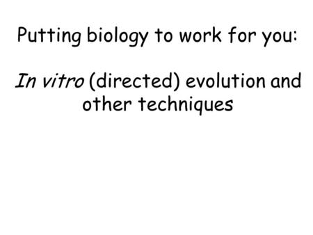 Putting biology to work for you: In vitro (directed) evolution and other techniques.