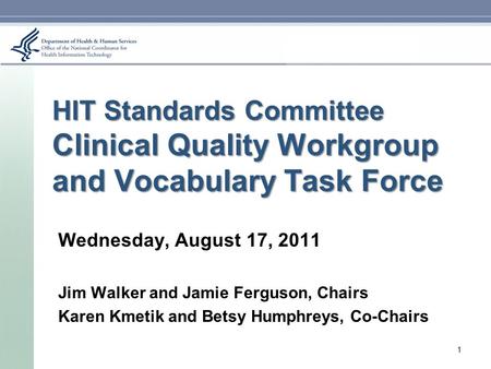 HIT Standards Committee Clinical Quality Workgroup and Vocabulary Task Force Wednesday, August 17, 2011 Jim Walker and Jamie Ferguson, Chairs Karen Kmetik.