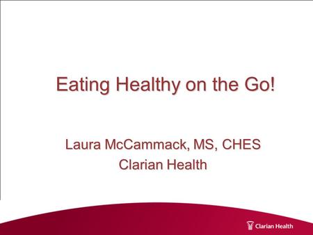 Eating Healthy on the Go! Laura McCammack, MS, CHES Clarian Health.