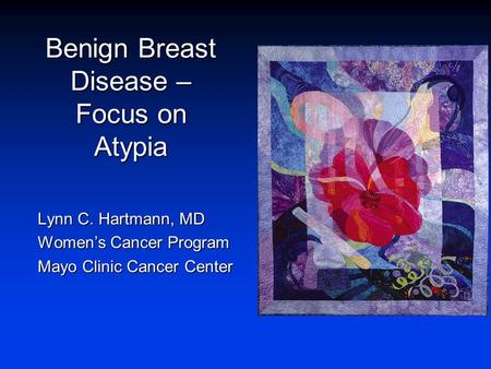 Benign Breast Disease – Focus on Atypia Lynn C. Hartmann, MD Women’s Cancer Program Mayo Clinic Cancer Center.