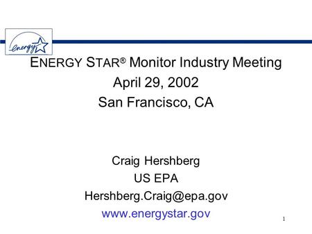 1 E NERGY S TAR ® Monitor Industry Meeting April 29, 2002 San Francisco, CA Craig Hershberg US EPA