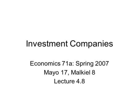 Investment Companies Economics 71a: Spring 2007 Mayo 17, Malkiel 8 Lecture 4.8.