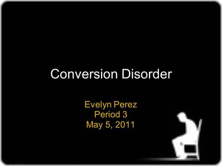 Conversion Disorder Evelyn Perez Period 3 May 5, 2011.