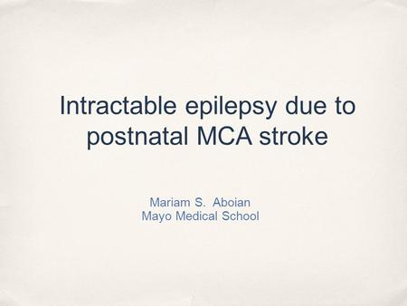 Intractable epilepsy due to postnatal MCA stroke Mariam S. Aboian Mayo Medical School.