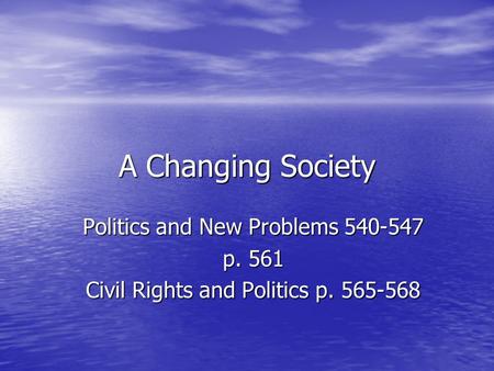 A Changing Society Politics and New Problems 540-547 p. 561 Civil Rights and Politics p. 565-568.