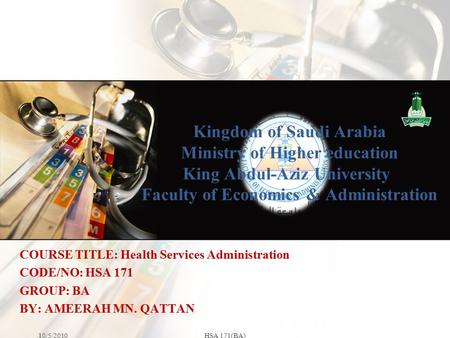 Kingdom of Saudi Arabia Ministry of Higher education King Abdul-Aziz University Faculty of Economics & Administration 10/5/2010HSA 171(BA) COURSE TITLE: