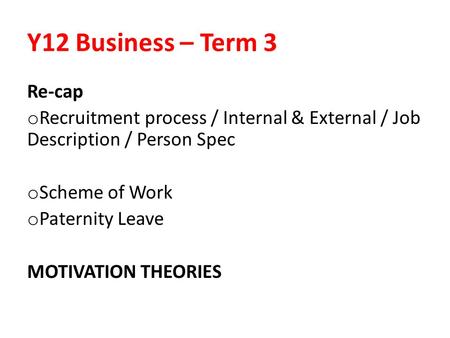 Y12 Business – Term 3 Re-cap o Recruitment process / Internal & External / Job Description / Person Spec o Scheme of Work o Paternity Leave MOTIVATION.