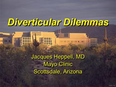 JH081705 Diverticular Dilemmas Jacques Heppell, MD Mayo Clinic Scottsdale, Arizona Jacques Heppell, MD Mayo Clinic Scottsdale, Arizona JH081705.