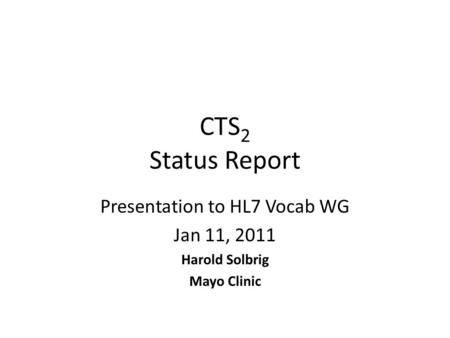 CTS 2 Status Report Presentation to HL7 Vocab WG Jan 11, 2011 Harold Solbrig Mayo Clinic.