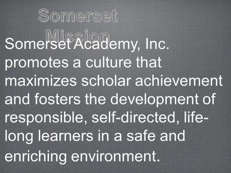 Somerset Academy, Inc. promotes a culture that maximizes scholar achievement and fosters the development of responsible, self-directed, life- long learners.