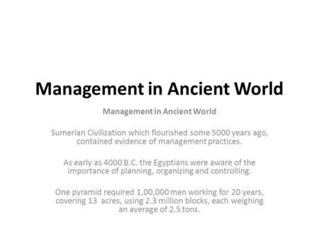 Management in Ancient World Sumerian Civilization which flourished some 5000 years ago, contained evidence of management practices. As early as 4000 B.C.