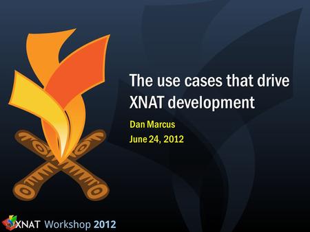 The use cases that drive XNAT development Dan Marcus June 24, 2012.