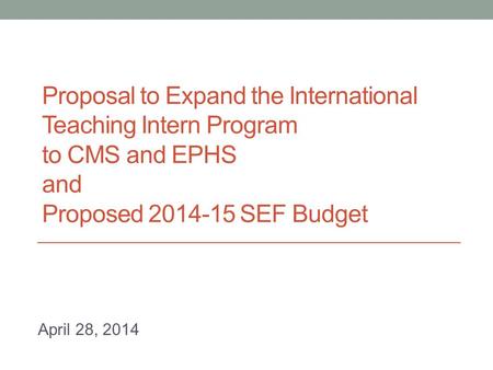 Proposal to Expand the International Teaching Intern Program to CMS and EPHS and Proposed 2014-15 SEF Budget April 28, 2014.