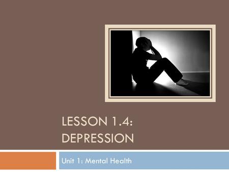 LESSON 1.4: DEPRESSION Unit 1: Mental Health. Do Now  Fill in the K-W-L chart with what you know and want to know about depression. KNOWWANT TO KNOW.