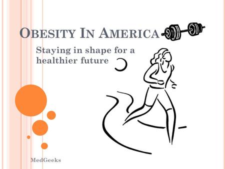 O BESITY I N A MERICA Staying in shape for a healthier future MedGeeks.