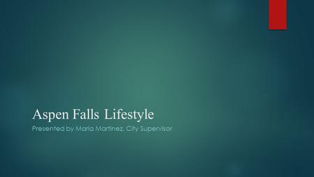 Aspen Falls Lifestyle Presented by Maria Martinez, City Supervisor.