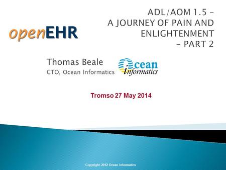 Thomas Beale CTO, Ocean Informatics Copyright 2012 Ocean Informatics Tromso 27 May 2014.