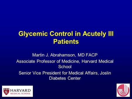 Glycemic Control in Acutely Ill Patients Martin J. Abrahamson, MD FACP Associate Professor of Medicine, Harvard Medical School Senior Vice President for.
