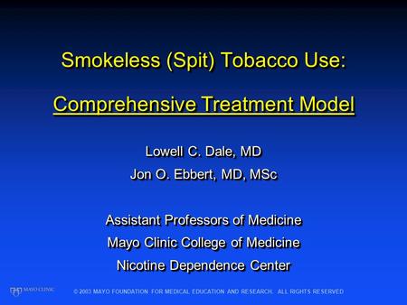 © 2003 MAYO FOUNDATION FOR MEDICAL EDUCATION AND RESEARCH. ALL RIGHTS RESERVED Smokeless (Spit) Tobacco Use: Comprehensive Treatment Model Lowell C. Dale,