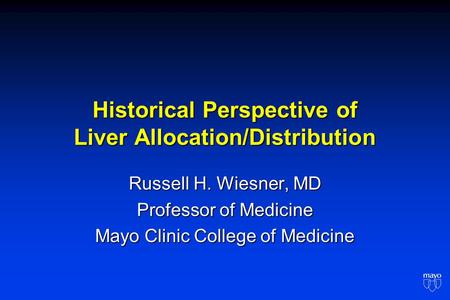 Historical Perspective of Liver Allocation/Distribution Russell H. Wiesner, MD Professor of Medicine Mayo Clinic College of Medicine.