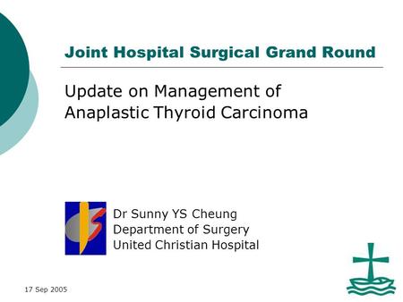 17 Sep 2005 Joint Hospital Surgical Grand Round Update on Management of Anaplastic Thyroid Carcinoma Dr Sunny YS Cheung Department of Surgery United Christian.