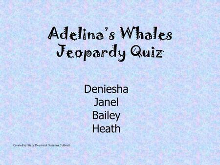 Adelina’s Whales Jeopardy Quiz Deniesha Janel Bailey Heath Created by Stacy Royster & Suzanne Culbreth.