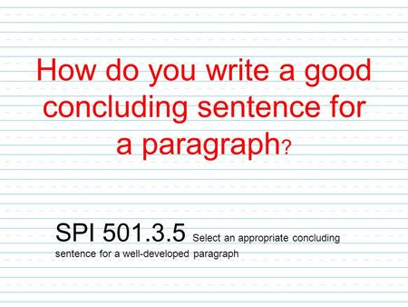 How do you write a good concluding sentence for a paragraph ? SPI 501.3.5 Select an appropriate concluding sentence for a well-developed paragraph.