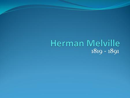 1819 - 1891. Herman Melville On January 3, 1841, aged 22 Melville sailed from New Bedford, Massachusetts on the whaler Acushnet.
