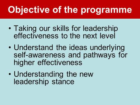 Objective of the programme Taking our skills for leadership effectiveness to the next level Understand the ideas underlying self-awareness and pathways.