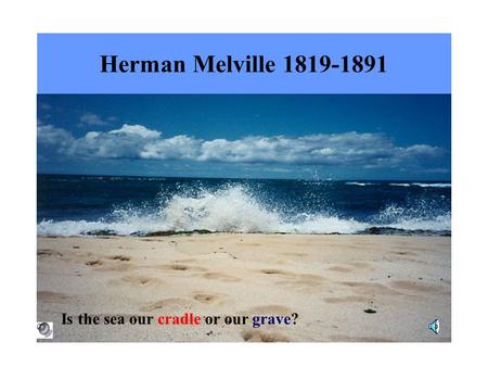 Herman Melville 1819-1891 Is the sea our cradle or our grave?