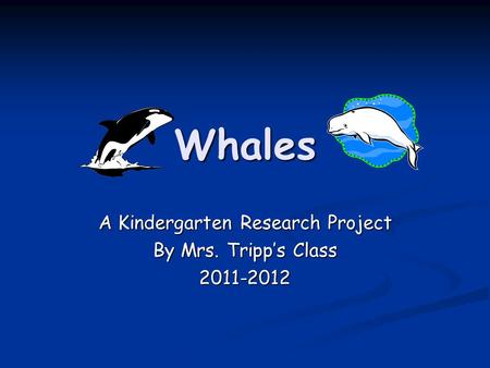 Whales A Kindergarten Research Project By Mrs. Tripp’s Class 2011-2012.