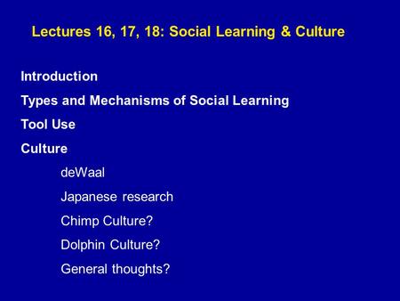 Lectures 16, 17, 18: Social Learning & Culture Introduction Types and Mechanisms of Social Learning Tool Use Culture deWaal Japanese research Chimp Culture?
